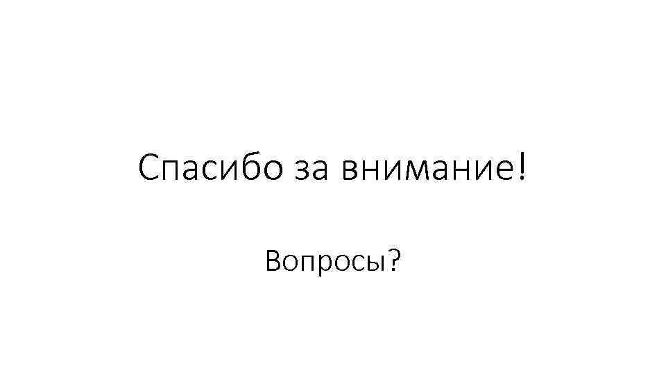 Спасибо за внимание! Вопросы? 