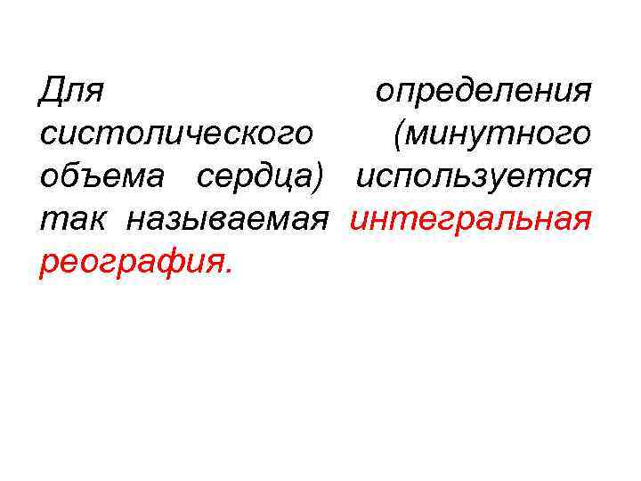 Для определения систолического (минутного объема сердца) используется так называемая интегральная реография. 