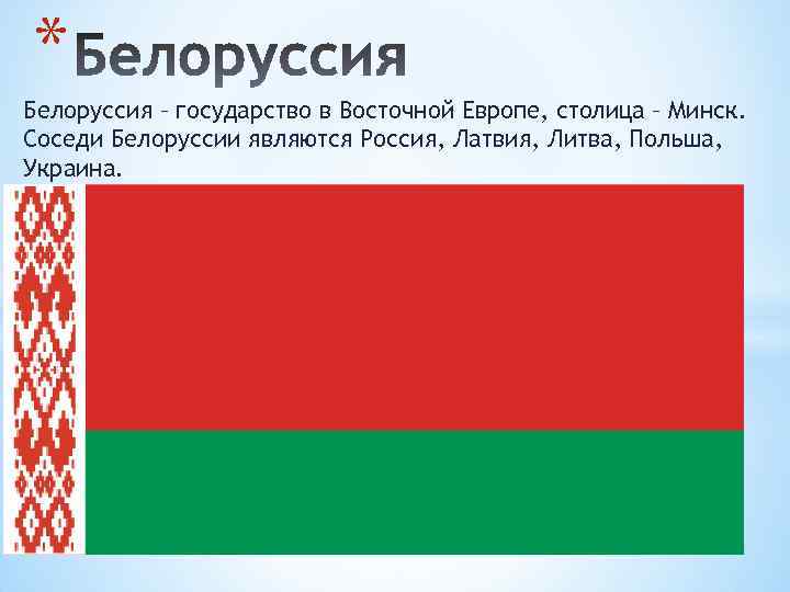 * Белоруссия – государство в Восточной Европе, столица – Минск. Соседи Белоруссии являются Россия,