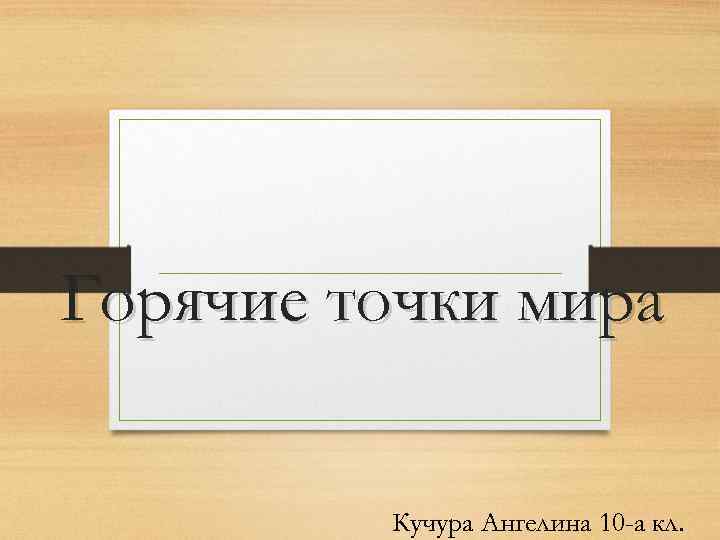 Горячие точки мира Кучура Ангелина 10 -а кл. 