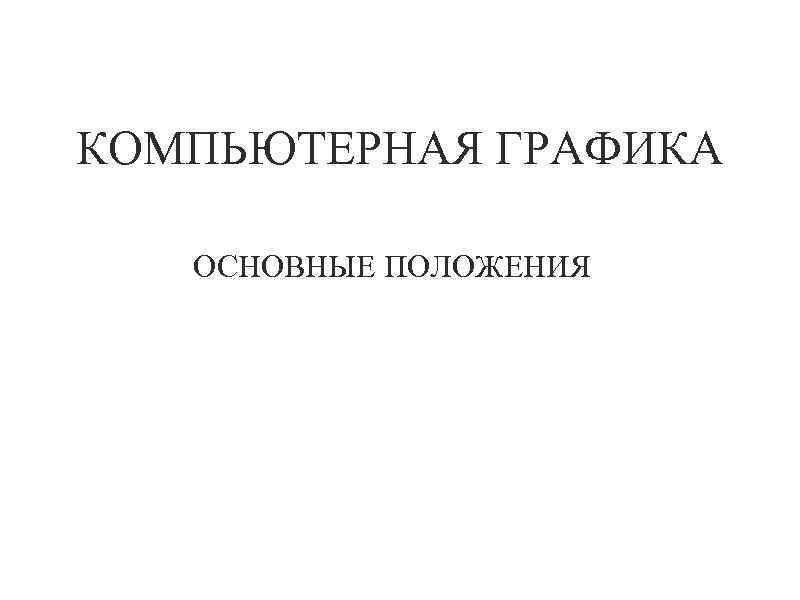КОМПЬЮТЕРНАЯ ГРАФИКА ОСНОВНЫЕ ПОЛОЖЕНИЯ 