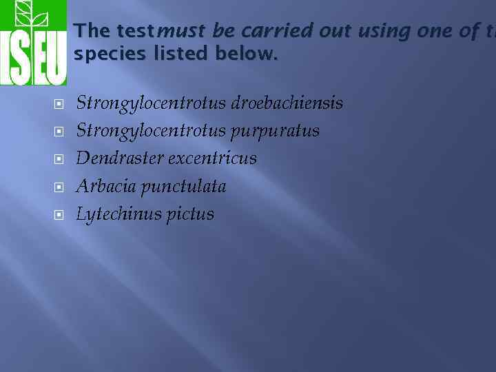 The test must be carried out using one of th species listed below. Strongylocentrotus