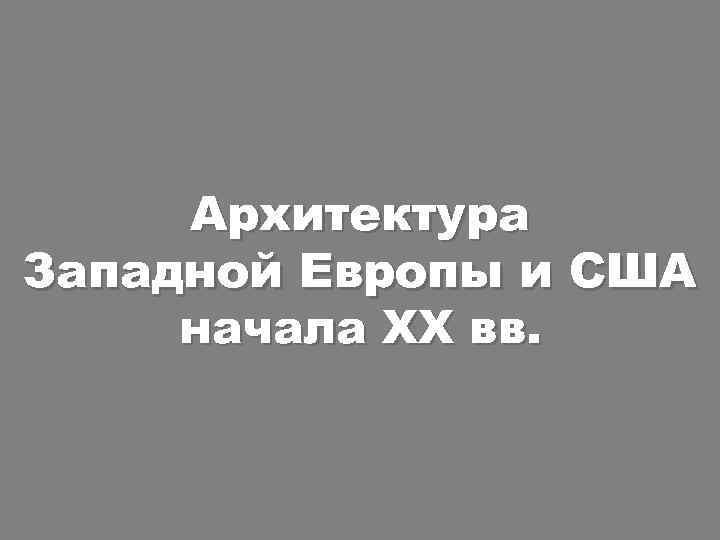 Архитектура Западной Европы и США начала XX вв. 
