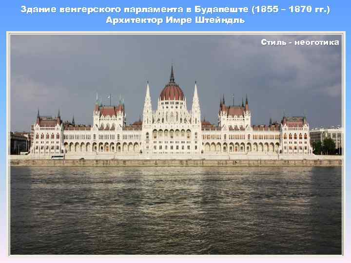 Здание венгерского парламента в Будапеште (1855 – 1870 гг. ) Архитектор Имре Штейндль Стиль