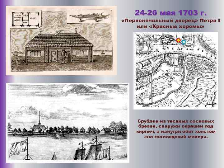 24 -26 мая 1703 г. «Первоначальный дворец» Петра I или «Красные хоромы» Срублен из