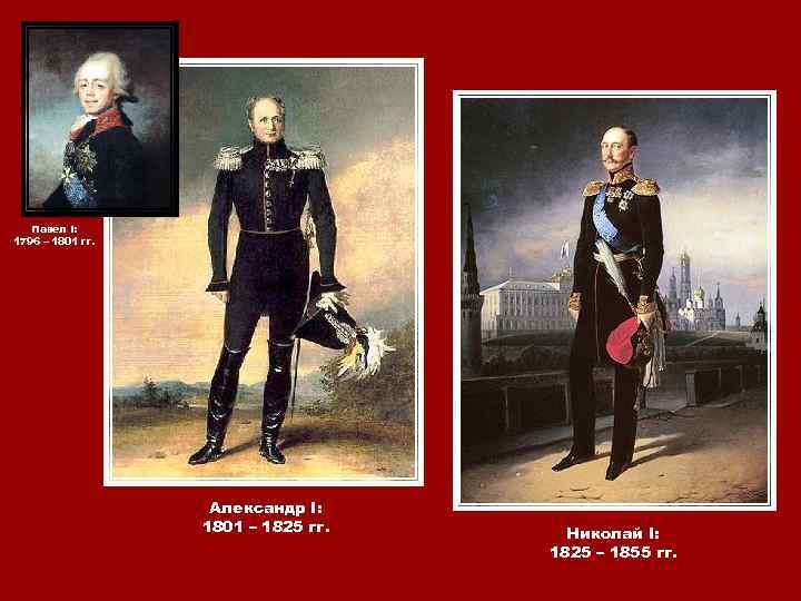 Павел I: 1796 – 1801 гг. Александр I: 1801 – 1825 гг. Николай I: