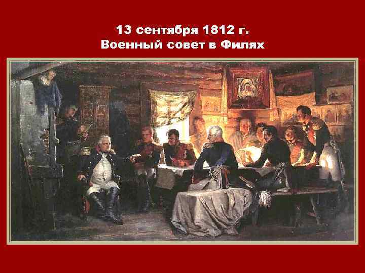 13 сентября 1812 г. Военный совет в Филях 