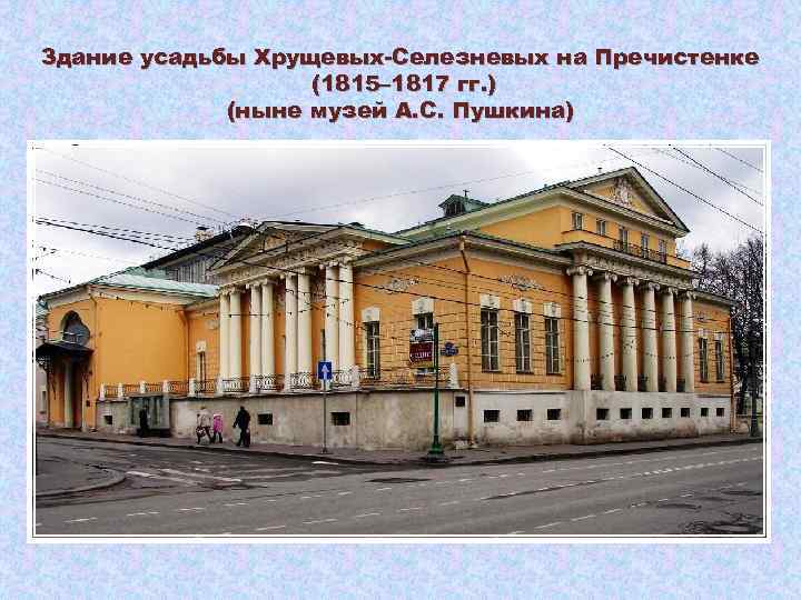 Здание усадьбы Хрущевых-Селезневых на Пречистенке (1815– 1817 гг. ) (ныне музей А. С. Пушкина)
