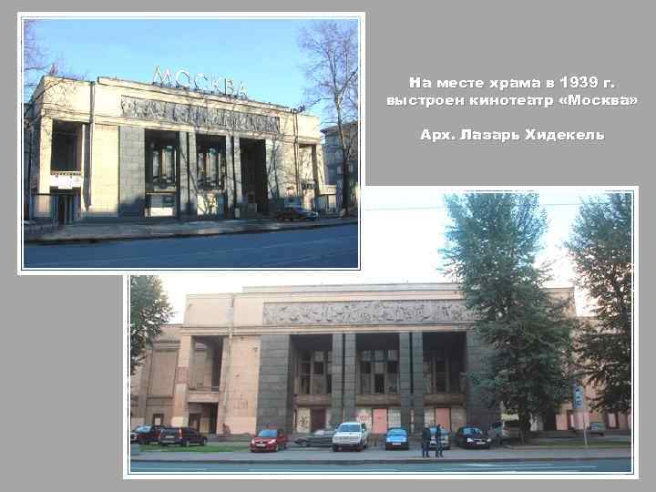 На месте храма в 1939 г. выстроен кинотеатр «Москва» Арх. Лазарь Хидекель 
