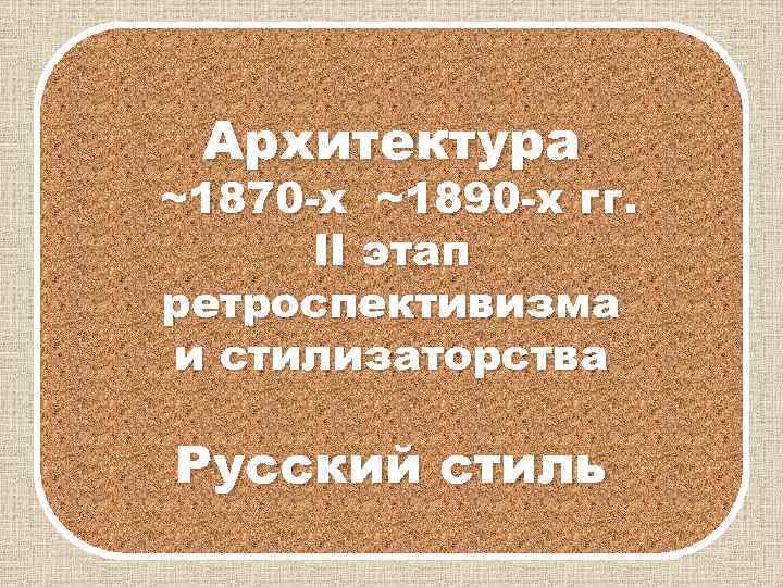 Архитектура ~1870 -х ~1890 -х гг. II этап ретроспективизма и стилизаторства Русский стиль 