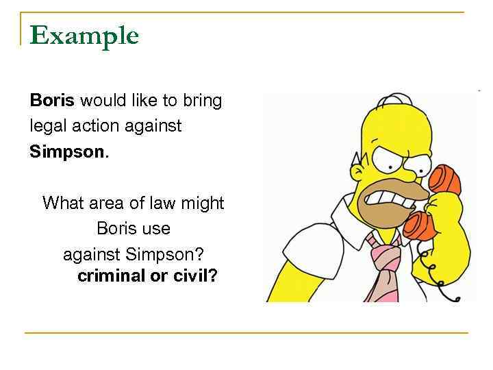 Example Boris would like to bring legal action against Simpson. What area of law