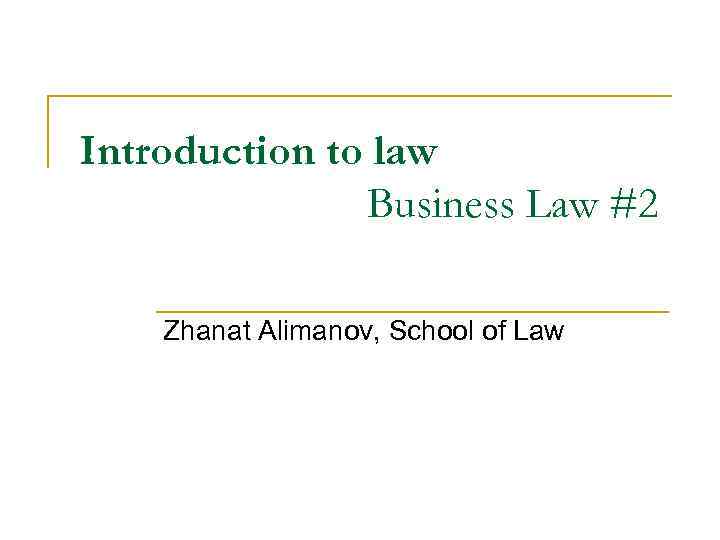 Introduction to law Business Law #2 Zhanat Alimanov, School of Law 