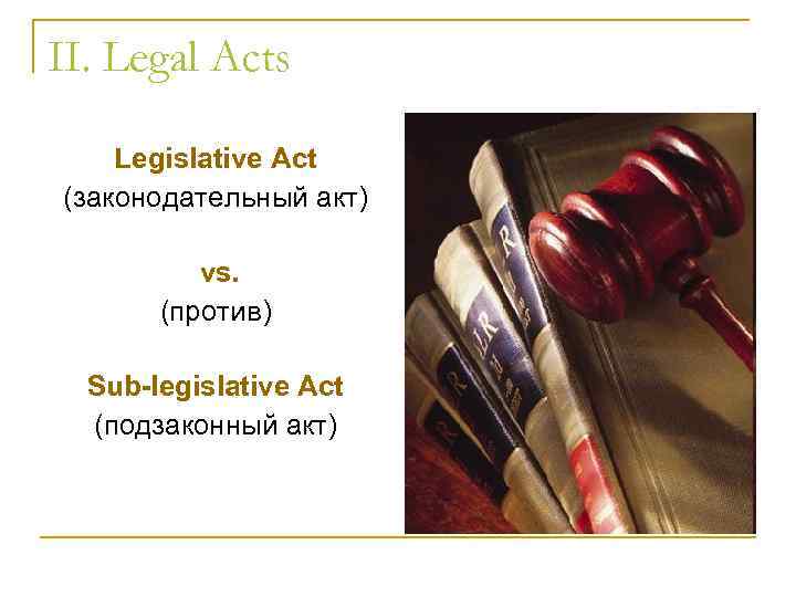 II. Legal Acts Legislative Act (законодательный акт) vs. (против) Sub-legislative Act (подзаконный акт) 