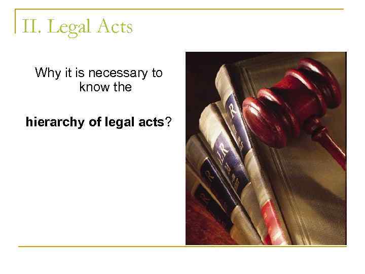 II. Legal Acts Why it is necessary to know the hierarchy of legal acts?