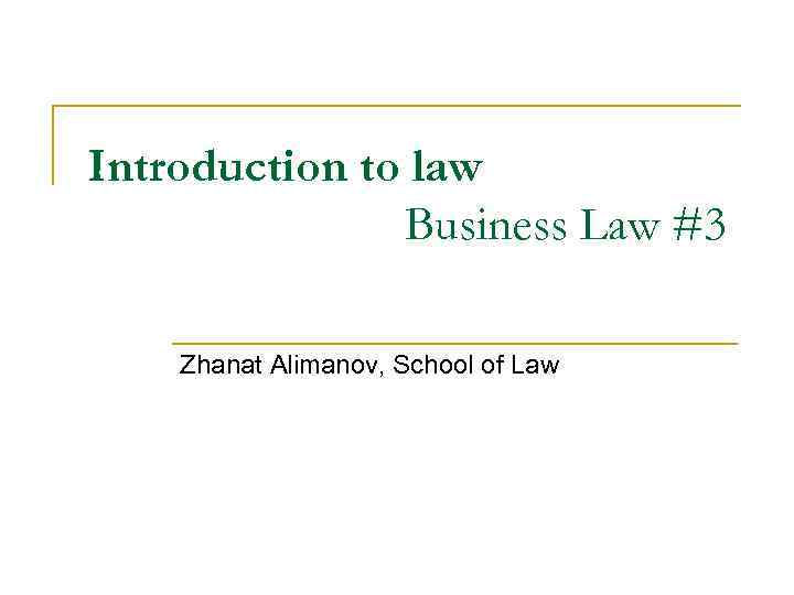 Introduction to law Business Law #3 Zhanat Alimanov, School of Law 