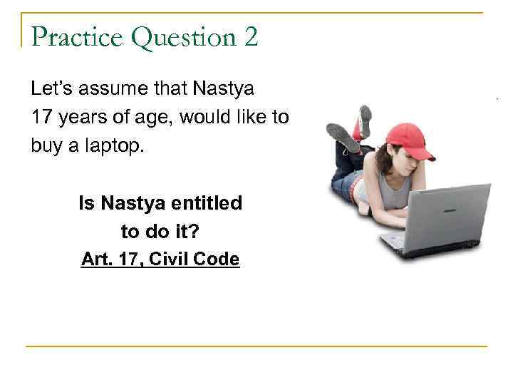 Practice Question 2 Let’s assume that Nastya 17 years of age, would like to