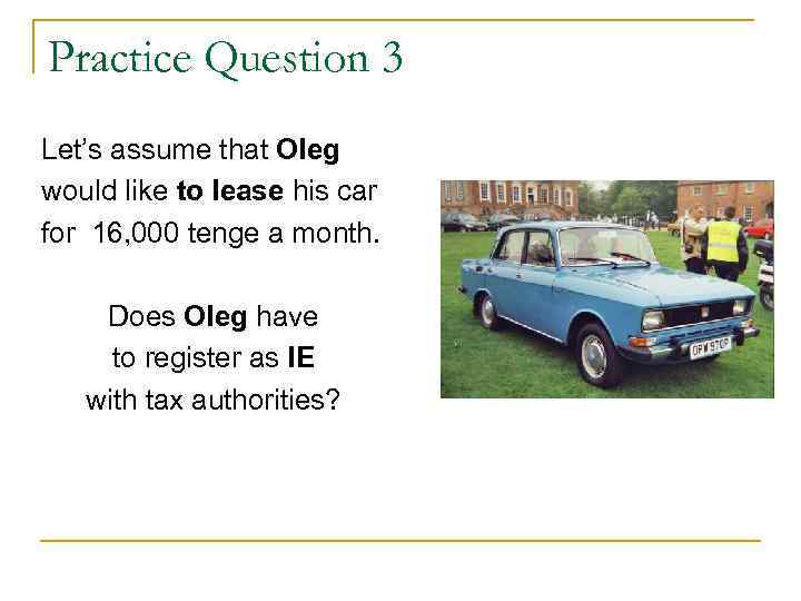 Practice Question 3 Let’s assume that Oleg would like to lease his car for