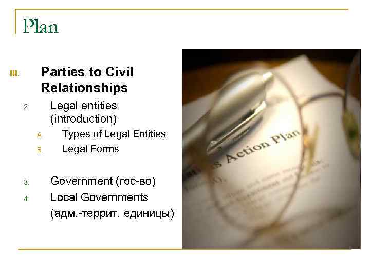 Plan Parties to Civil Relationships III. Legal entities (introduction) 2. A. B. 3. 4.