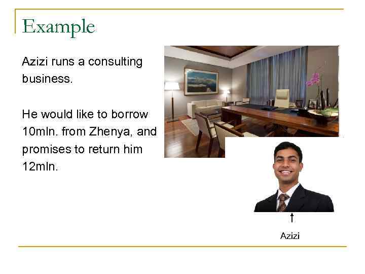 Example Azizi runs a consulting business. He would like to borrow 10 mln. from