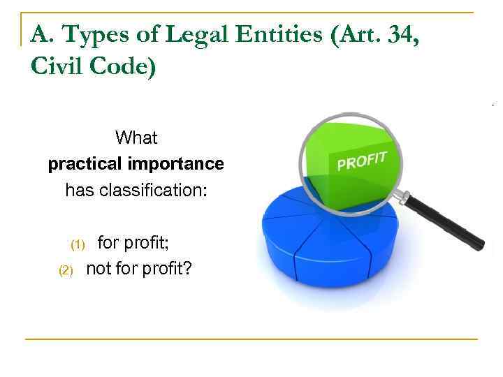 A. Types of Legal Entities (Art. 34, Civil Code) What practical importance has classification: