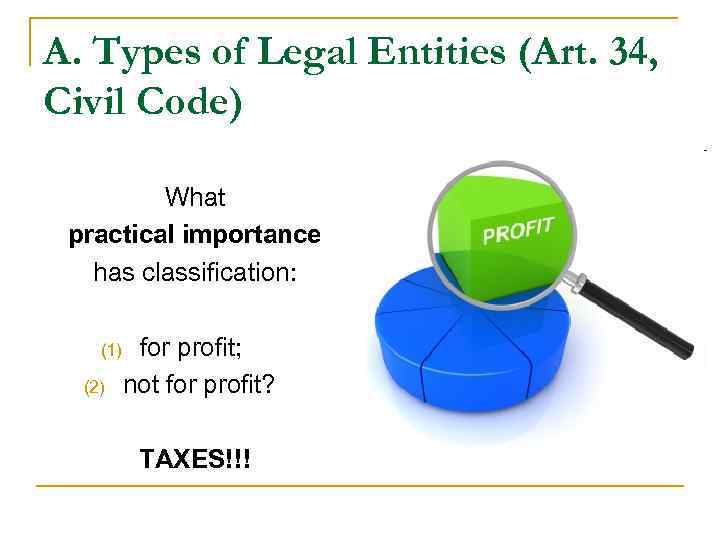 A. Types of Legal Entities (Art. 34, Civil Code) What practical importance has classification: