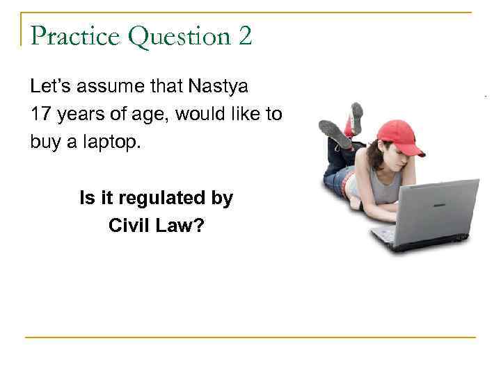 Practice Question 2 Let’s assume that Nastya 17 years of age, would like to