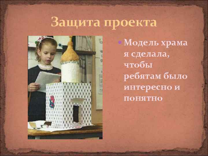 Защита проекта Модель храма я сделала, чтобы ребятам было интересно и понятно 