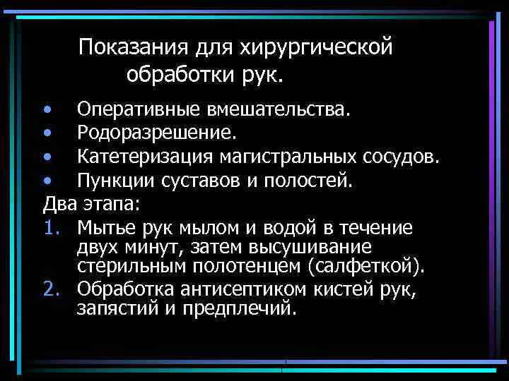 Показания для хирургической обработки рук. • Оперативные вмешательства. • Родоразрешение. • Катетеризация магистральных сосудов.