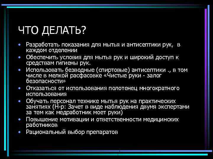 ЧТО ДЕЛАТЬ? • Разработать показания для мытья и антисептики рук, в каждом отделении •