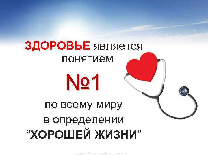 ЗДОРОВЬЕ является понятием № 1 по всему миру в определении ”ХОРОШЕЙ ЖИЗНИ” Copyright ©