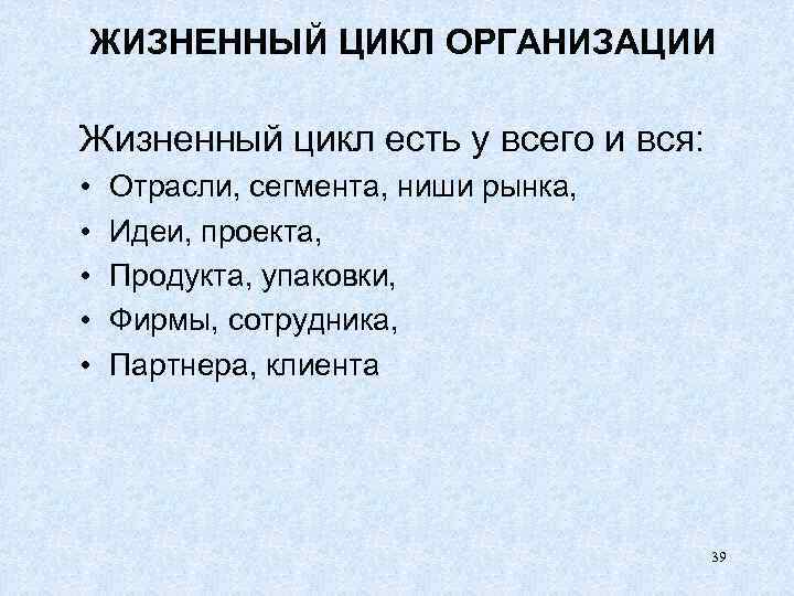 ЖИЗНЕННЫЙ ЦИКЛ ОРГАНИЗАЦИИ Жизненный цикл есть у всего и вся: • • • Отрасли,