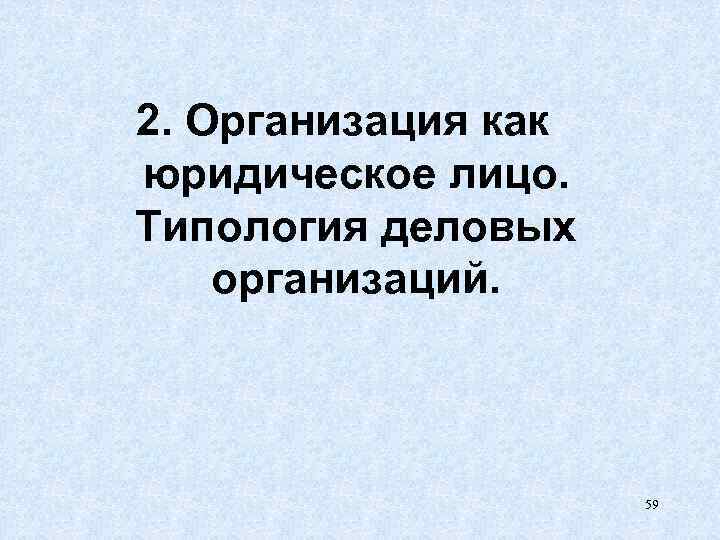 2. Организация как юридическое лицо. Типология деловых организаций. 59 