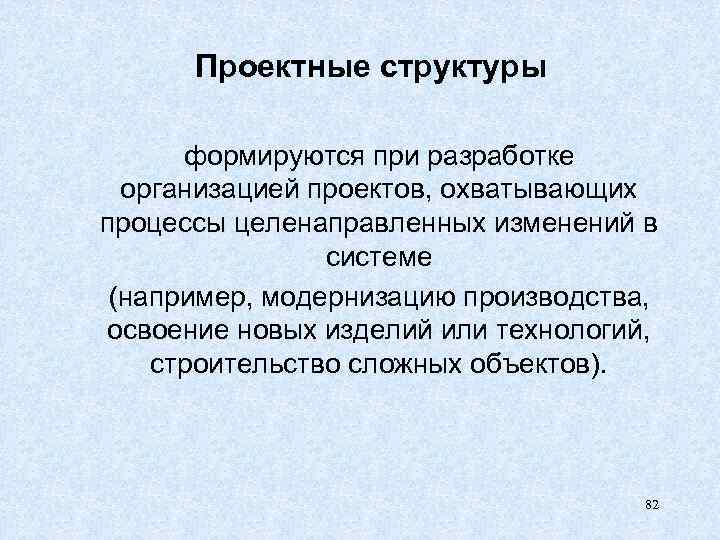 Проектные структуры формируются при разработке организацией проектов, охватывающих процессы целенаправленных изменений в системе (например,