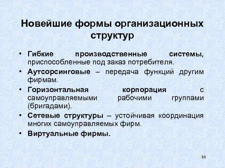 Новейшие формы организационных структур • Гибкие производственные системы, приспособленные под заказ потребителя. • Аутсорсинговые