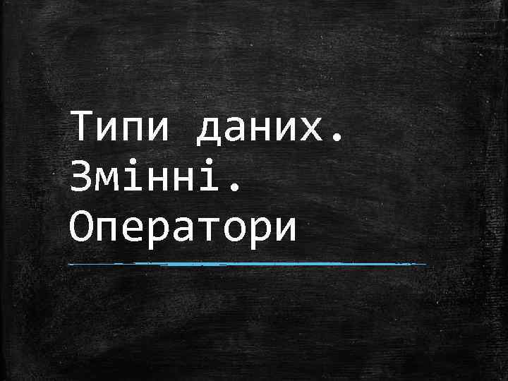 Типи даних. Змінні. Оператори 