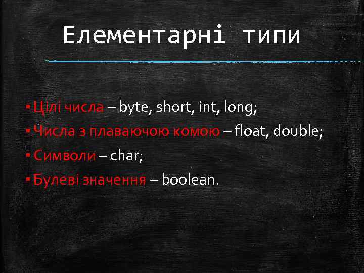 Елементарні типи ▪ Цілі числа – byte, short, int, long; ▪ Числа з плаваючою