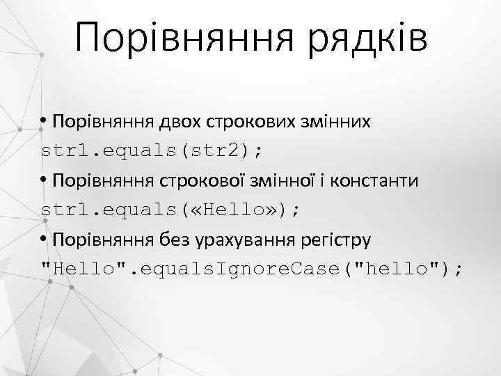 Порівняння рядків • Порівняння двох строкових змінних str 1. equals(str 2); • Порівняння строкової