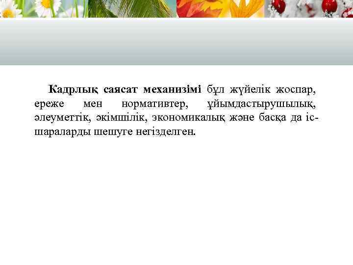 Кадрлық саясат механизімі бұл жүйелік жоспар, ереже мен нормативтер, ұйымдастырушылық, әлеуметтік, әкімшілік, экономикалық және