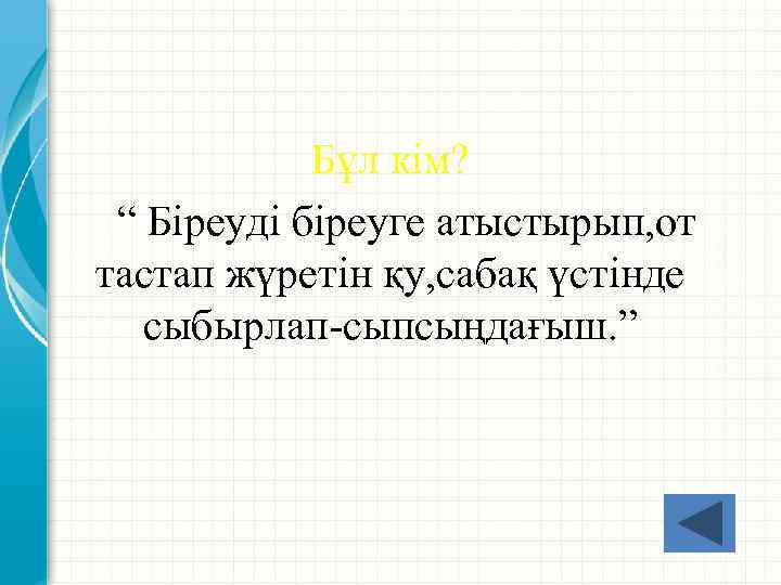 Бұл кім? “ Біреуді біреуге атыстырып, от тастап жүретін қу, сабақ үстінде сыбырлап-сыпсыңдағыш. ”