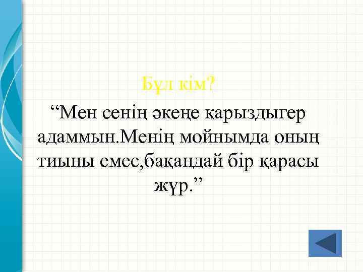 Бұл кім? “Мен сенің әкеңе қарыздыгер адаммын. Менің мойнымда оның тиыны емес, бақандай бір