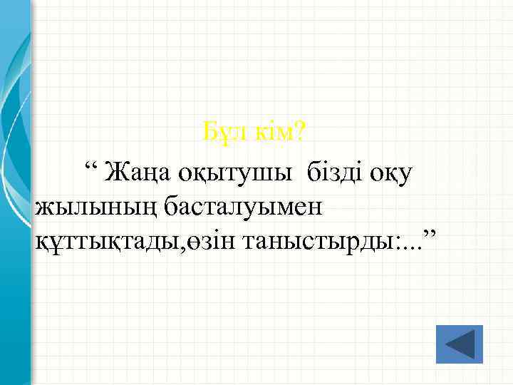 Бұл кім? “ Жаңа оқытушы бізді оқу жылының басталуымен құттықтады, өзін таныстырды: . .