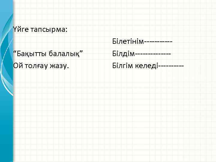 Үйге тапсырма: “Бақытты балалық” Ой толғау жазу. Білетінім-----Білдім-------Білгім келеді----- 