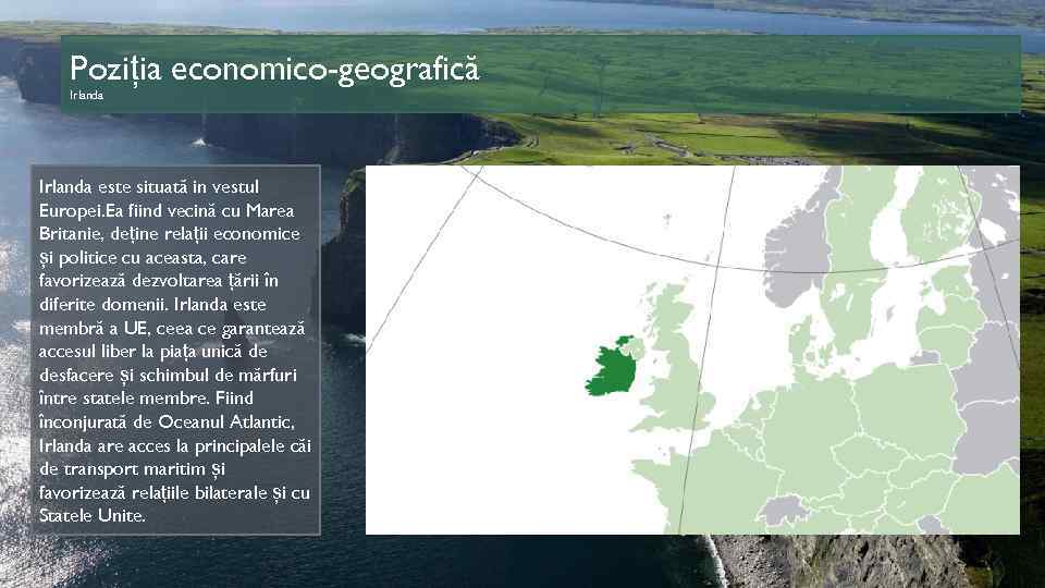 Poziția economico-geografică Irlanda este situată in vestul Europei. Ea fiind vecină cu Marea Britanie,