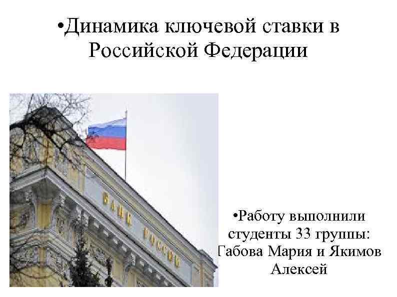  • Динамика ключевой ставки в Российской Федерации • Работу выполнили студенты 33 группы: