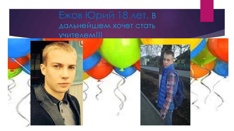 Ежов Юрий 18 лет. В дальнейшем хочет стать учителем!!! 