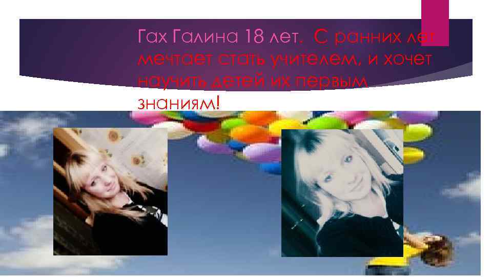 Гах Галина 18 лет. С ранних лет мечтает стать учителем, и хочет научить детей
