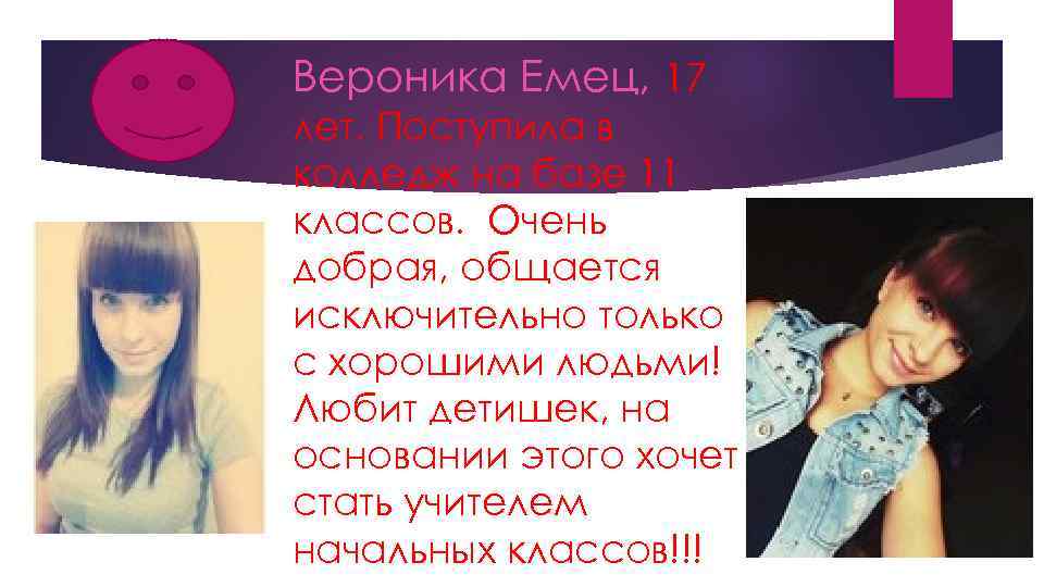 Вероника Емец, 17 лет. Поступила в колледж на базе 11 классов. Очень добрая, общается
