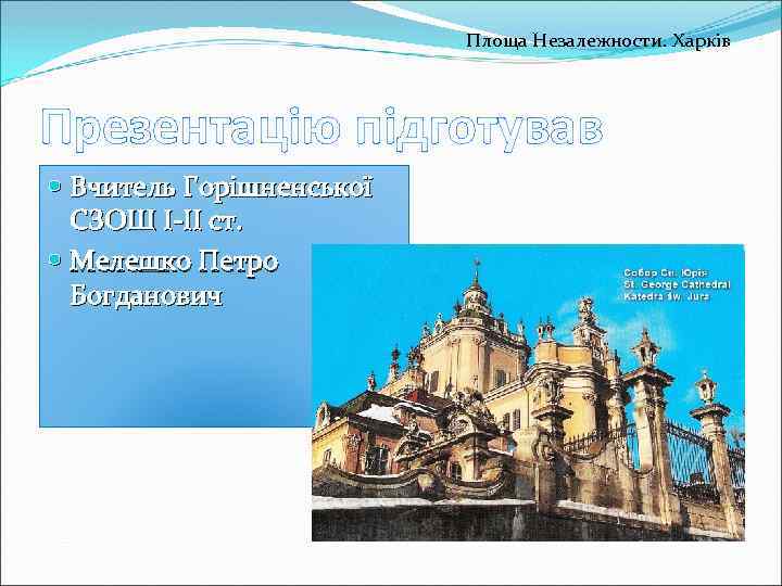 Площа Незалежности. Харків Презентацію підготував Вчитель Горішненської СЗОШ І-ІІ ст. Мелешко Петро Богданович 