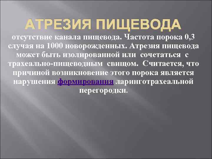 АТРЕЗИЯ ПИЩЕВОДА отсутствие канала пищевода. Частота порока 0, 3 случая на 1000 новорожденных. Атрезия