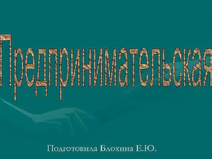 Подготовила Блохина Е. Ю. 